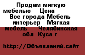 Продам мягкую мебелью. › Цена ­ 25 000 - Все города Мебель, интерьер » Мягкая мебель   . Челябинская обл.,Куса г.